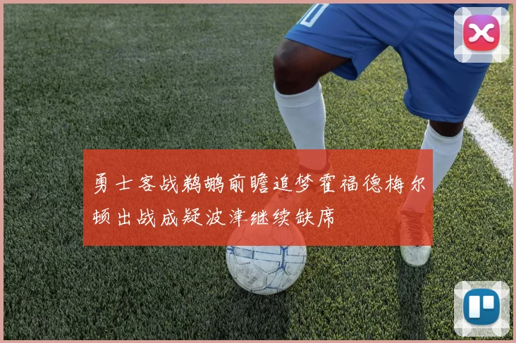 勇士客战鹈鹕前瞻追梦霍福德梅尔顿出战成疑波津继续缺席