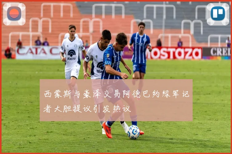 西蒙斯与豪泽交易阿德巴约绿军记者大胆提议引发热议
