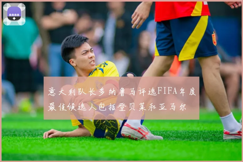 意大利队长多纳鲁马评选FIFA年度最佳候选人包括登贝莱和亚马尔