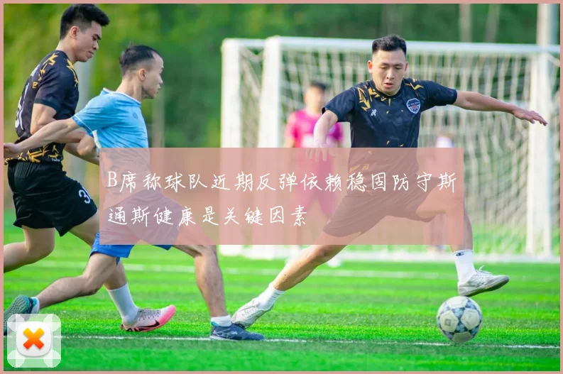 B席称球队近期反弹依赖稳固防守斯通斯健康是关键因素