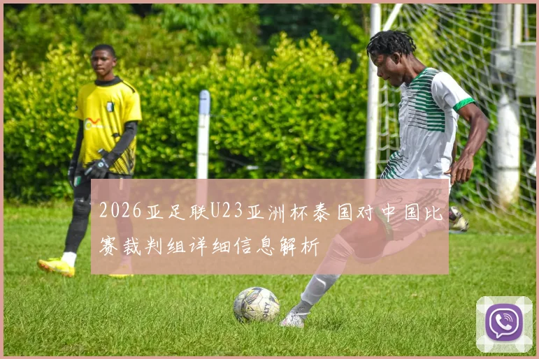 2026亚足联U23亚洲杯泰国对中国比赛裁判组详细信息解析