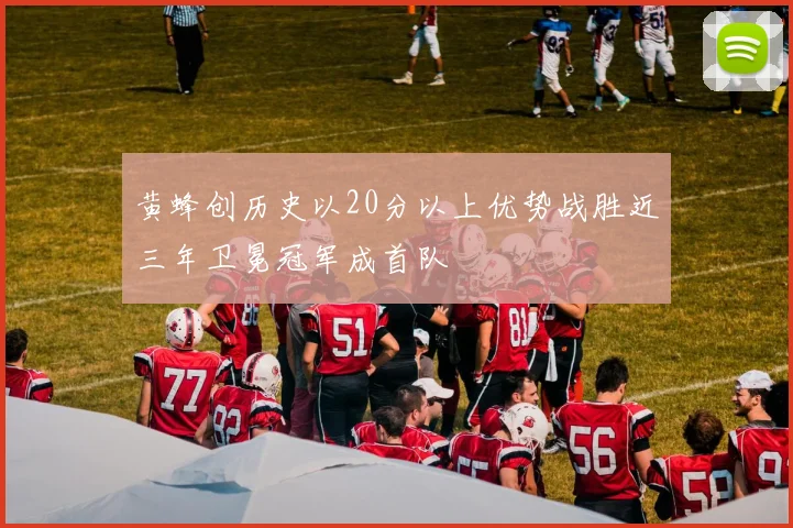 黄蜂创历史以20分以上优势战胜近三年卫冕冠军成首队