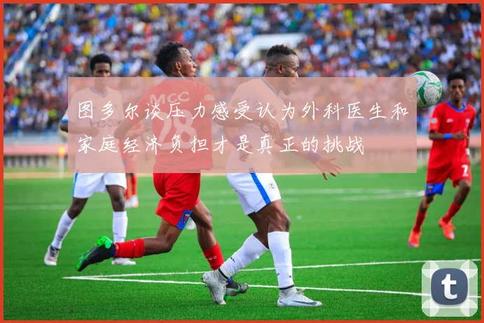 图多尔谈压力感受认为外科医生和家庭经济负担才是真正的挑战