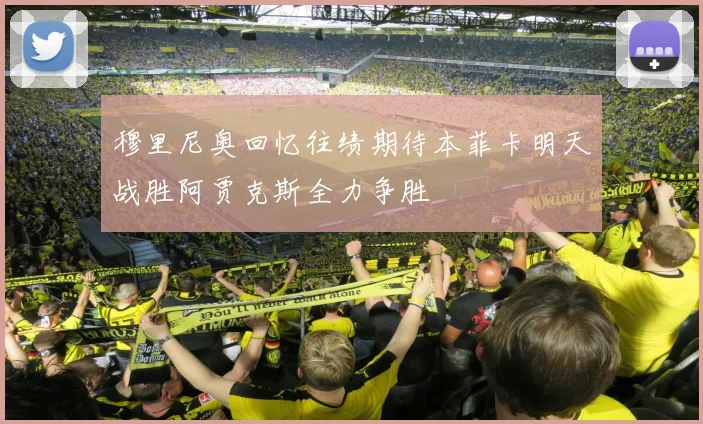 穆里尼奥回忆往绩期待本菲卡明天战胜阿贾克斯全力争胜