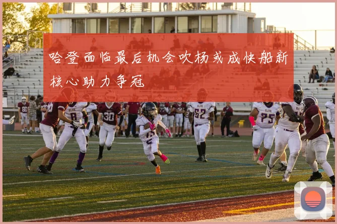 哈登面临最后机会吹杨或成快船新核心助力争冠