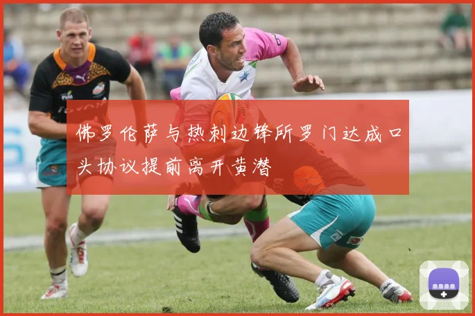 佛罗伦萨与热刺边锋所罗门达成口头协议提前离开黄潜