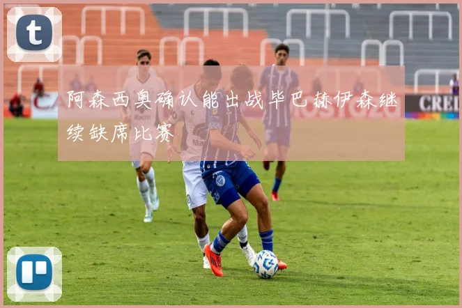 阿森西奥确认能出战毕巴赫伊森继续缺席比赛