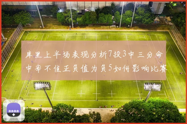 库里上半场表现分析7投3中三分命中率不佳正负值为负5如何影响比赛走势