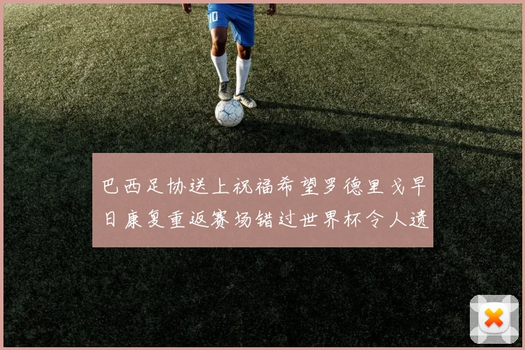 巴西足协送上祝福希望罗德里戈早日康复重返赛场错过世界杯令人遗憾
