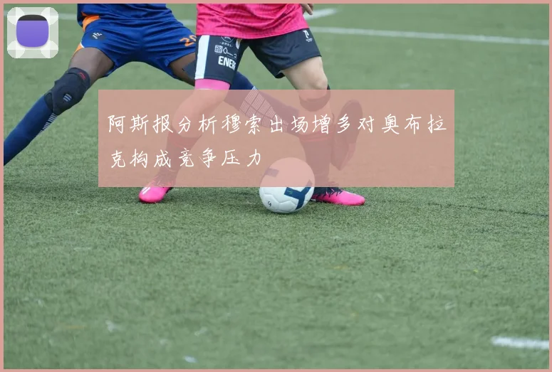 阿斯报分析穆索出场增多对奥布拉克构成竞争压力