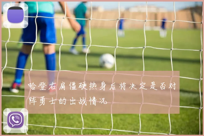 哈登右肩僵硬热身后将决定是否对阵勇士的出战情况