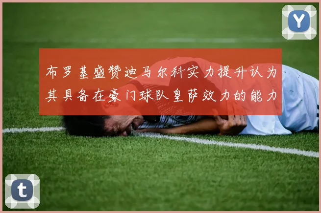 布罗基盛赞迪马尔科实力提升认为其具备在豪门球队皇萨效力的能力