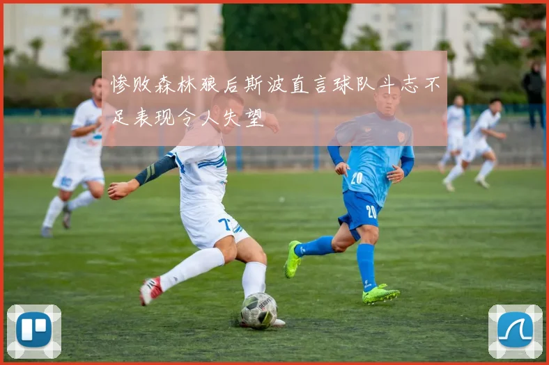 惨败森林狼后斯波直言球队斗志不足表现令人失望