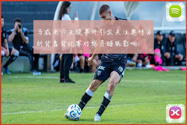 马威老六互殴事件引发关注奥特分析背靠背比赛对球员睡眠影响