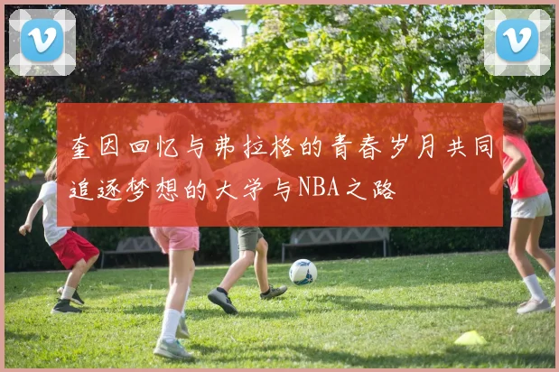 奎因回忆与弗拉格的青春岁月共同追逐梦想的大学与NBA之路